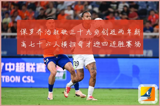 保罗乔治狂砍三十九分创近两年新高七十六人横扫奇才迎四连胜赛场复盘：最新赛事动态与深度分析