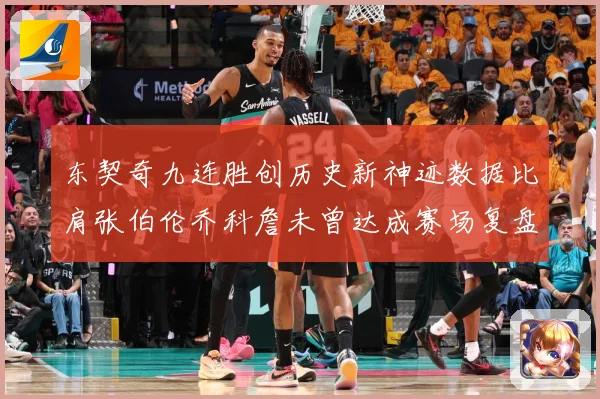 东契奇九连胜创历史新神迹数据比肩张伯伦乔科詹未曾达成赛场复盘：最新赛事动态与深度分析