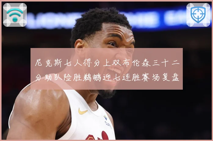 尼克斯七人得分上双布伦森三十二分助队险胜鹈鹕迎七连胜赛场复盘：最新赛事动态与深度分析