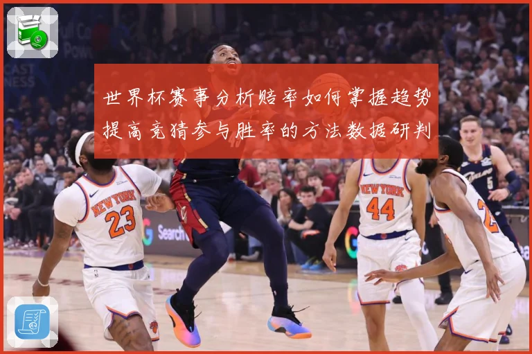 世界杯赛事分析赔率如何掌握趋势提高竞猜参与胜率的方法数据研判：最新赛事动态与深度分析