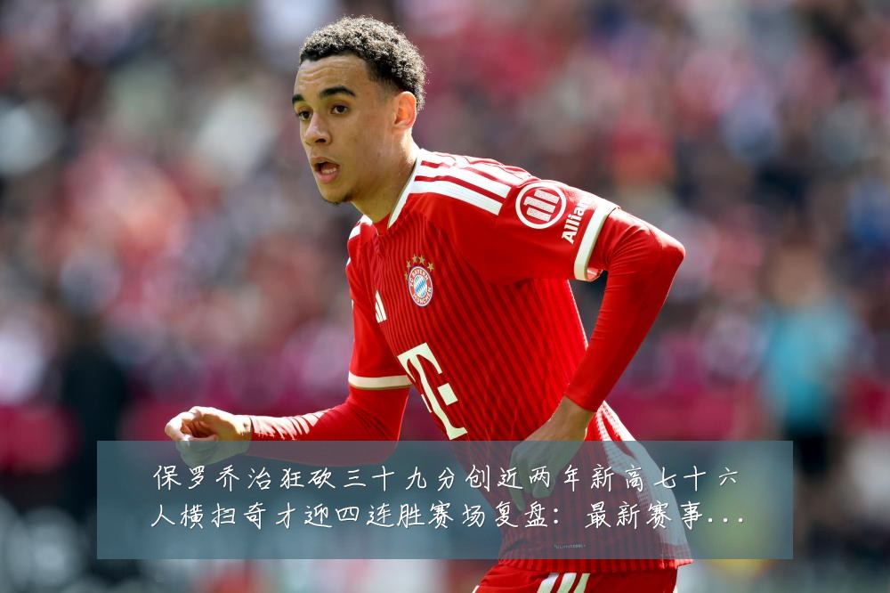 保罗乔治狂砍三十九分创近两年新高七十六人横扫奇才迎四连胜赛场复盘:最新赛事动态与深度分析