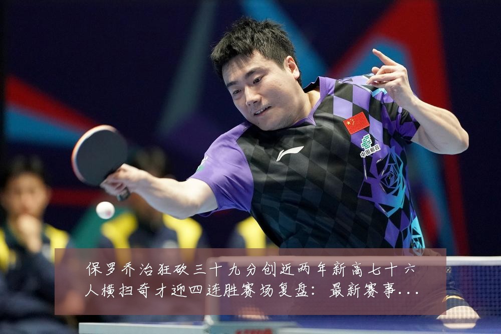 保罗乔治狂砍三十九分创近两年新高七十六人横扫奇才迎四连胜赛场复盘:最新赛事动态与深度分析