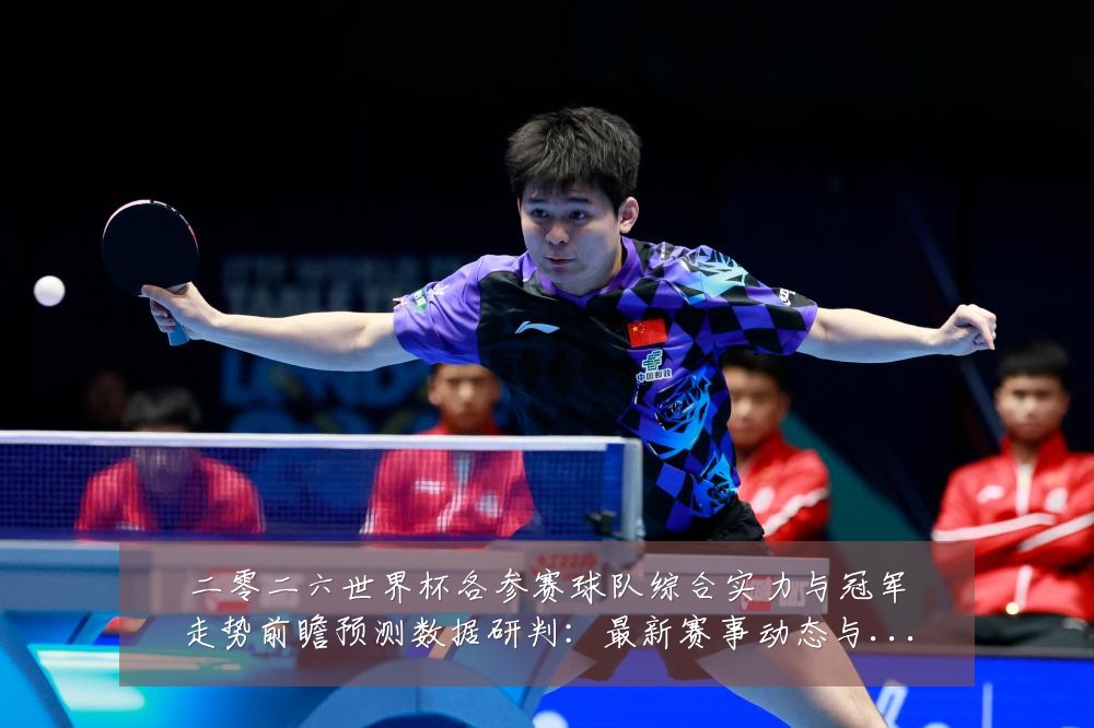 二零二六世界杯各参赛球队综合实力与冠军走势前瞻预测数据研判：最新赛事动态与深度分析