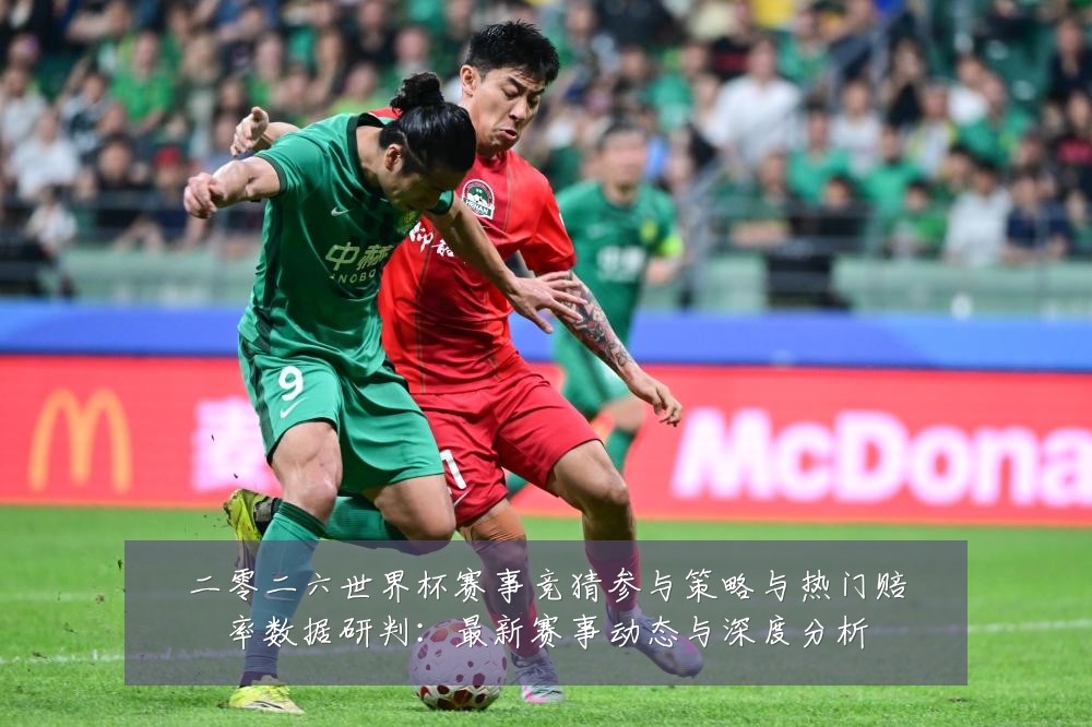 二零二六世界杯赛事竞猜参与策略与热门赔率数据研判：最新赛事动态与深度分析