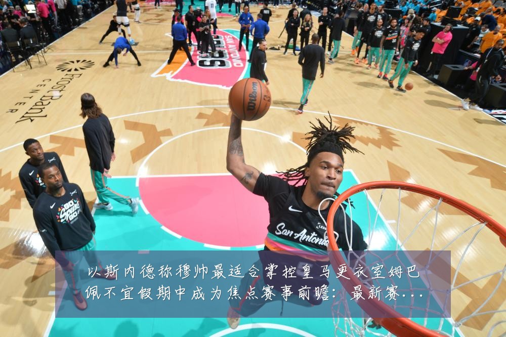以斯内德称穆帅最适合掌控皇马更衣室姆巴佩不宜假期中成为焦点赛事前瞻：最新赛事动态与深度分析