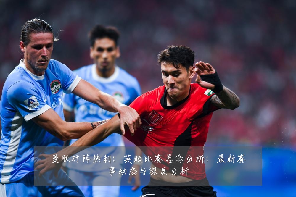 曼联对阵热刺：英超比赛悬念分析：最新赛事动态与深度分析